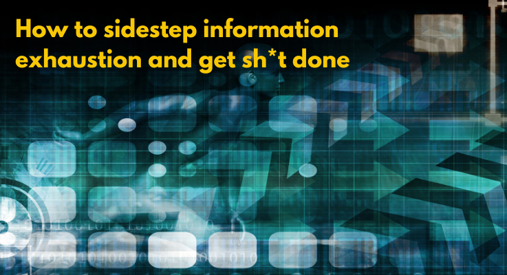 How to sidestep information exhaustion and get sh*t done