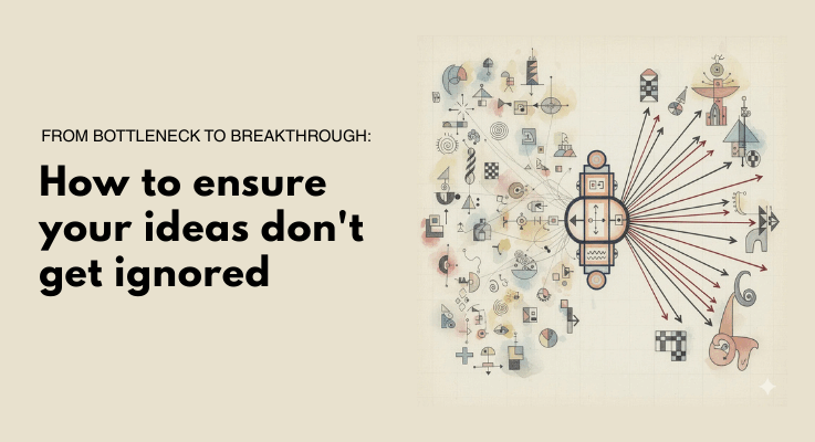 From bottleneck to breakthrough: How to ensure your ideas don’t get ignored